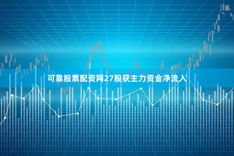 可靠股票配资网27股获主力资金净流入