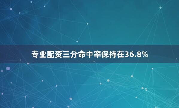 专业配资三分命中率保持在36.8%