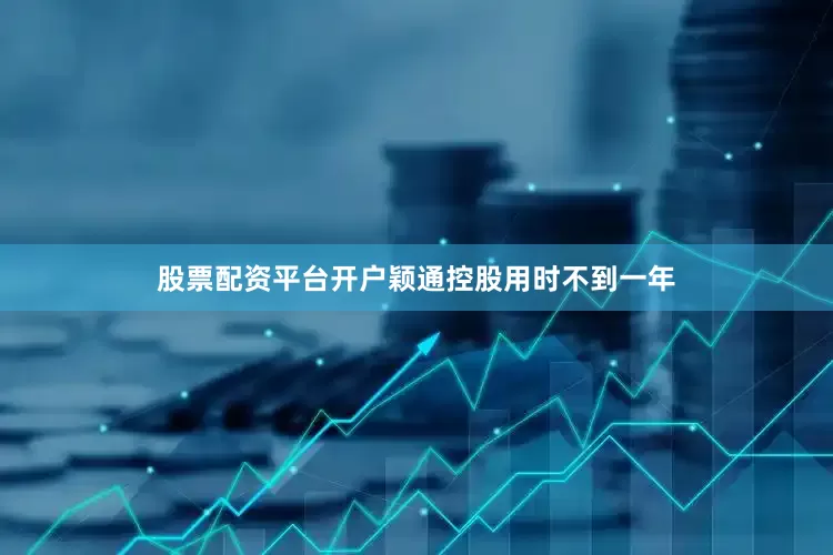 股票配资平台开户颖通控股用时不到一年
