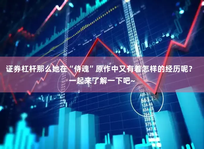 证券杠杆那么她在“侍魂”原作中又有着怎样的经历呢？ 一起来了解一下吧~
