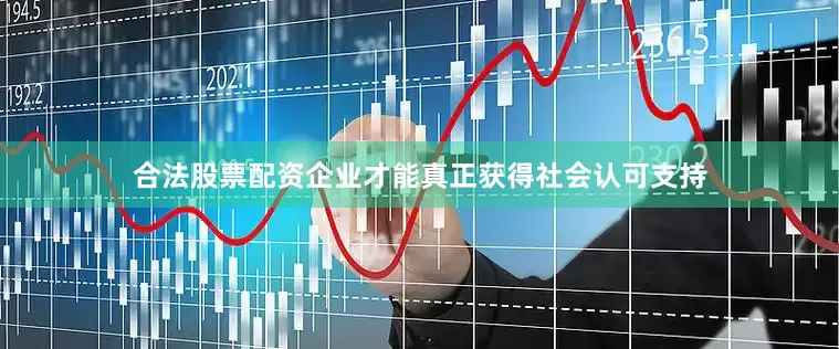 合法股票配资企业才能真正获得社会认可支持