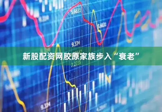 新股配资网胶原家族步入“衰老”