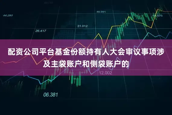 配资公司平台基金份额持有人大会审议事项涉及主袋账户和侧袋账户的
