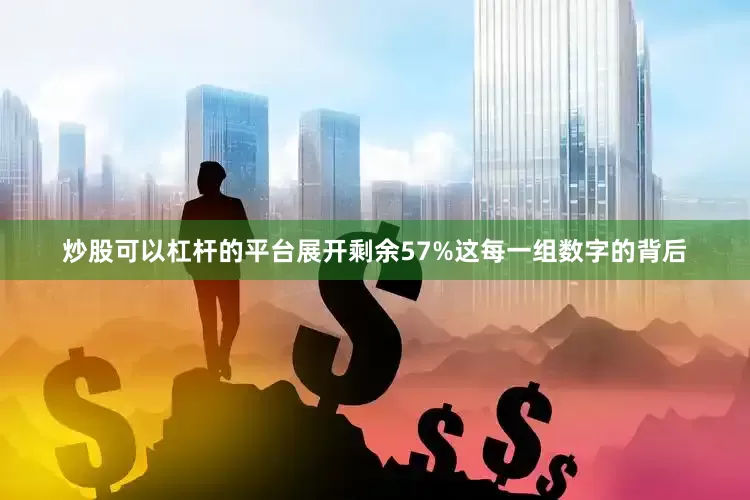 炒股可以杠杆的平台展开剩余57%这每一组数字的背后