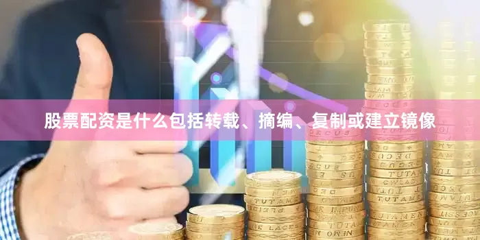 股票配资是什么包括转载、摘编、复制或建立镜像