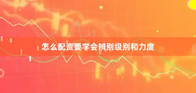 怎么配资要学会辨别级别和力度