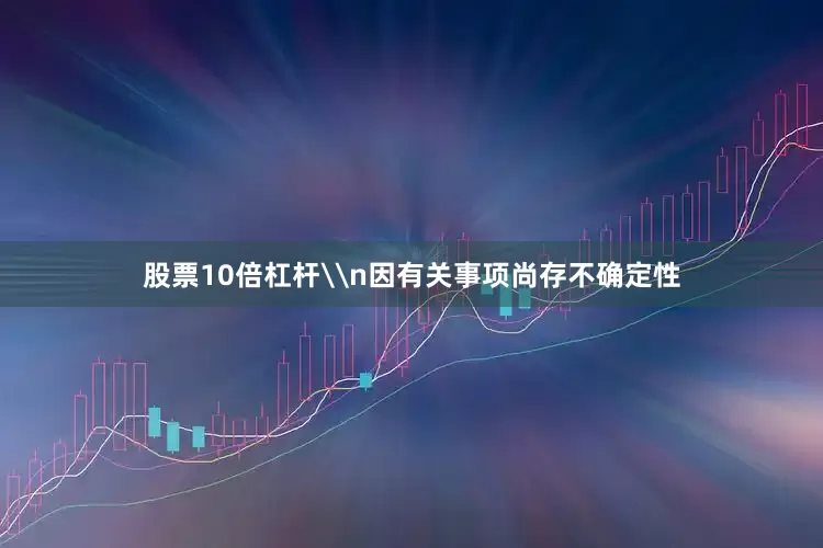 股票10倍杠杆\n因有关事项尚存不确定性