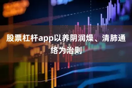 股票杠杆app以养阴润燥、清肺通络为治则