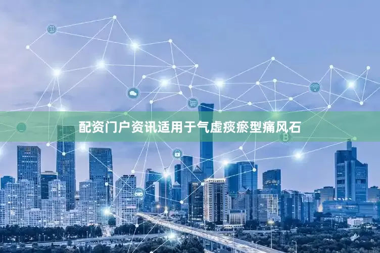 配资门户资讯适用于气虚痰瘀型痛风石